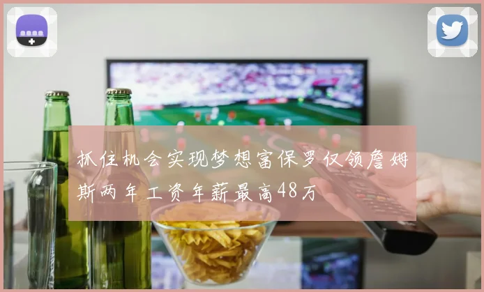 抓住机会实现梦想富保罗仅领詹姆斯两年工资年薪最高48万