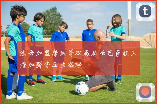 法蒂加盟摩纳哥双赢局面巴萨收入增加薪资压力减轻